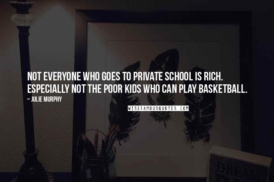 Julie Murphy Quotes: Not everyone who goes to private school is rich. Especially not the poor kids who can play basketball.