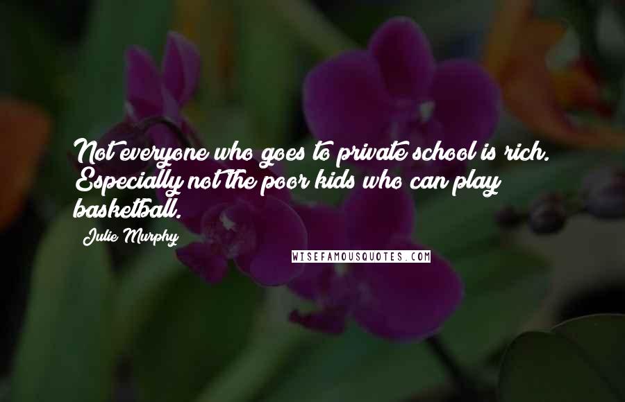 Julie Murphy Quotes: Not everyone who goes to private school is rich. Especially not the poor kids who can play basketball.