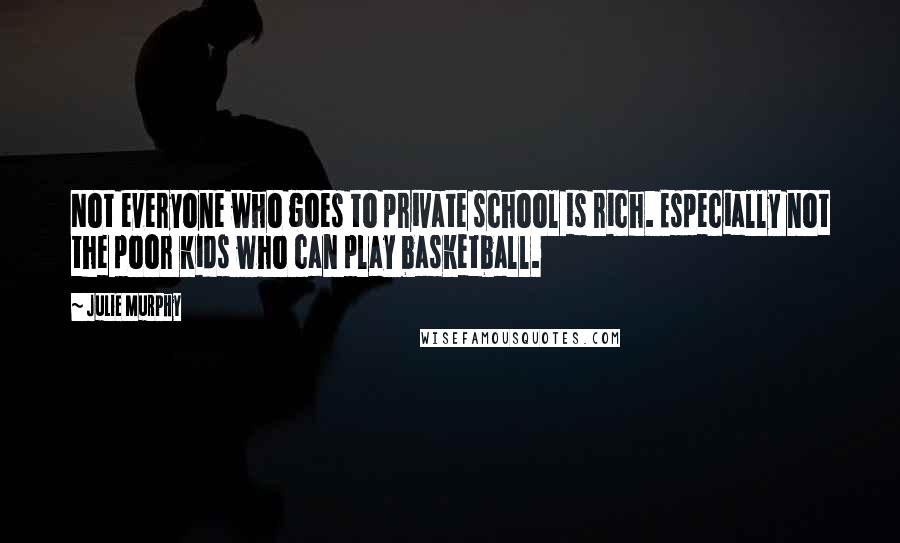 Julie Murphy Quotes: Not everyone who goes to private school is rich. Especially not the poor kids who can play basketball.