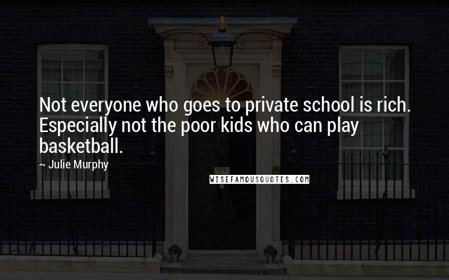 Julie Murphy Quotes: Not everyone who goes to private school is rich. Especially not the poor kids who can play basketball.