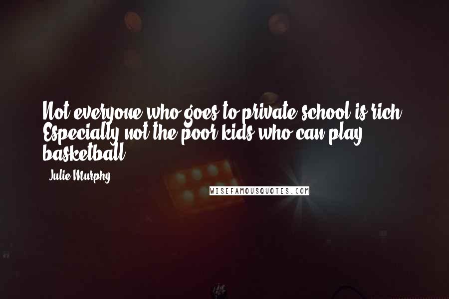 Julie Murphy Quotes: Not everyone who goes to private school is rich. Especially not the poor kids who can play basketball.
