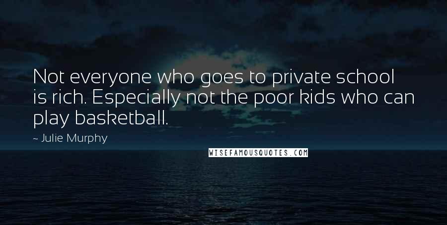 Julie Murphy Quotes: Not everyone who goes to private school is rich. Especially not the poor kids who can play basketball.