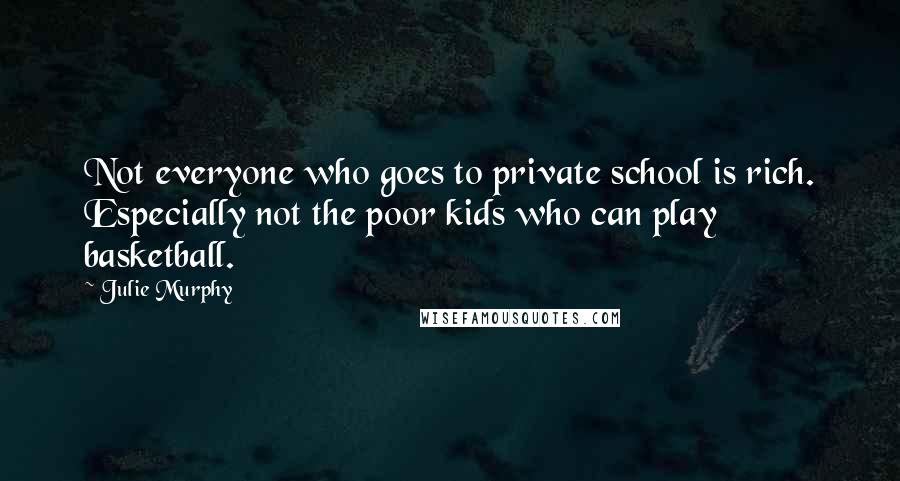 Julie Murphy Quotes: Not everyone who goes to private school is rich. Especially not the poor kids who can play basketball.