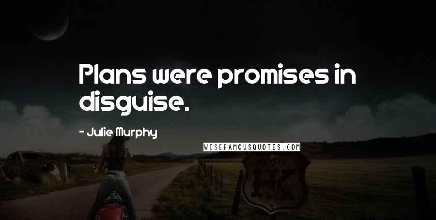 Julie Murphy Quotes: Plans were promises in disguise.