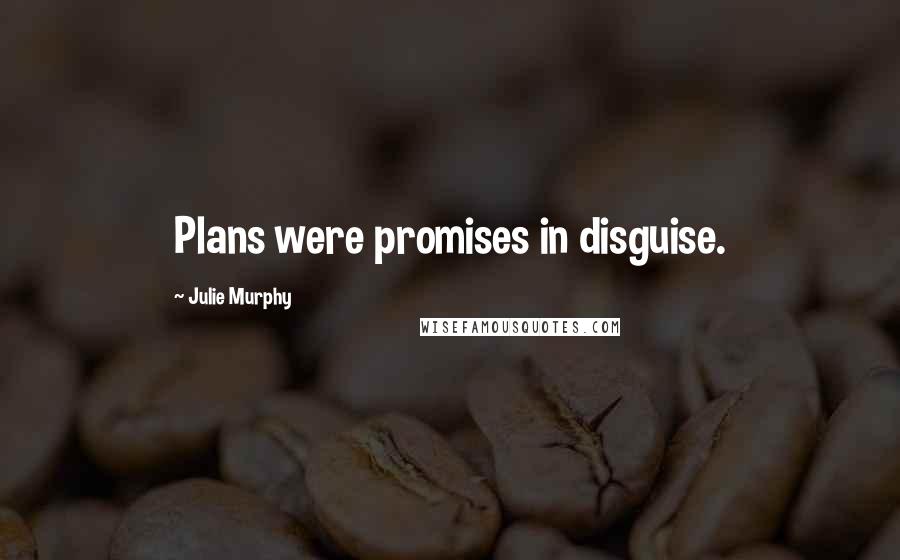 Julie Murphy Quotes: Plans were promises in disguise.