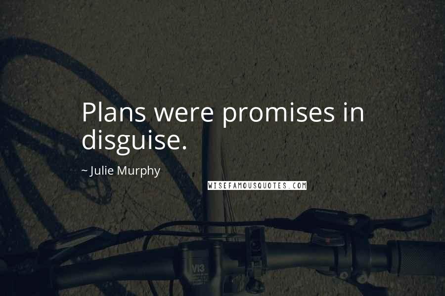 Julie Murphy Quotes: Plans were promises in disguise.