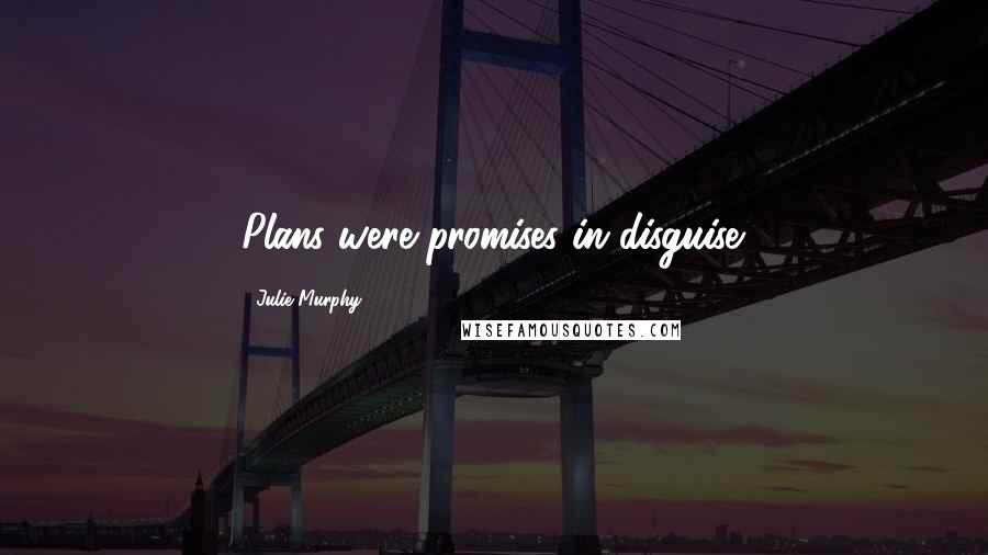 Julie Murphy Quotes: Plans were promises in disguise.