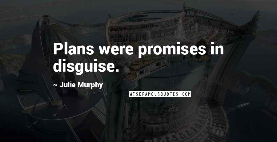 Julie Murphy Quotes: Plans were promises in disguise.