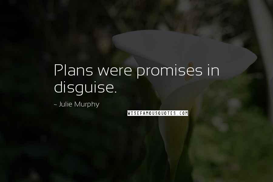 Julie Murphy Quotes: Plans were promises in disguise.