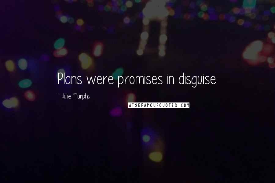 Julie Murphy Quotes: Plans were promises in disguise.