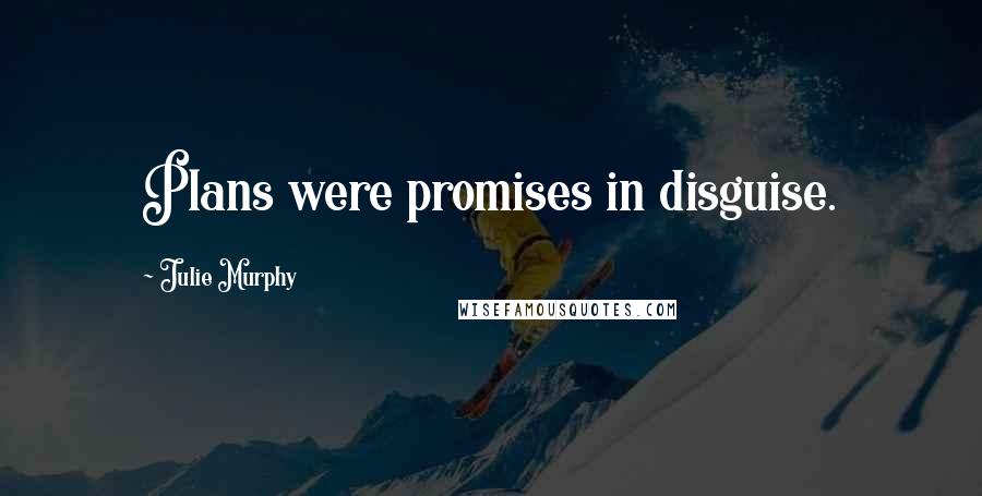 Julie Murphy Quotes: Plans were promises in disguise.