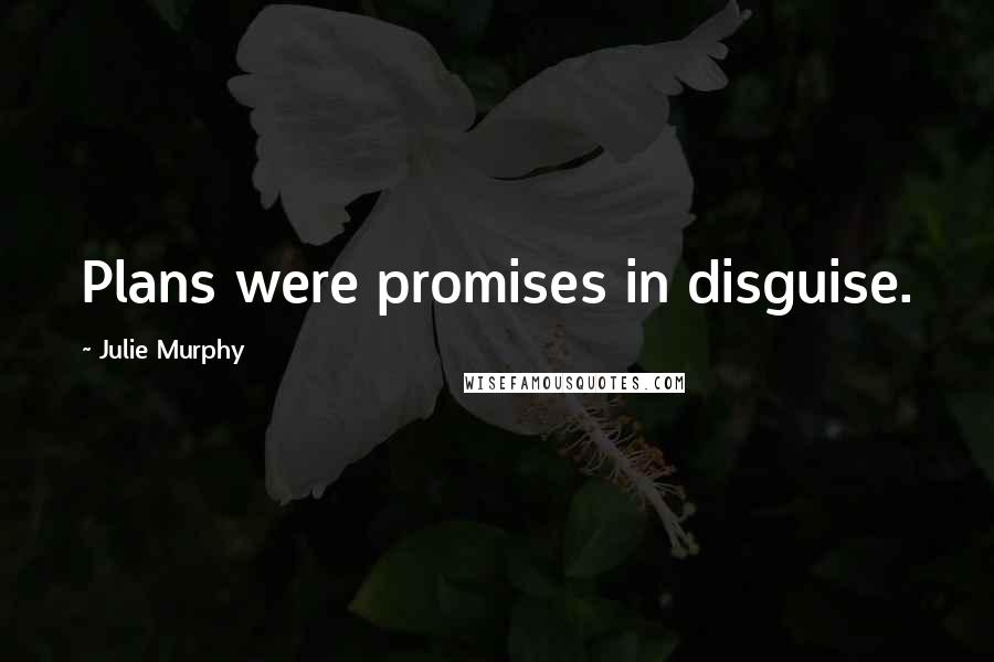 Julie Murphy Quotes: Plans were promises in disguise.