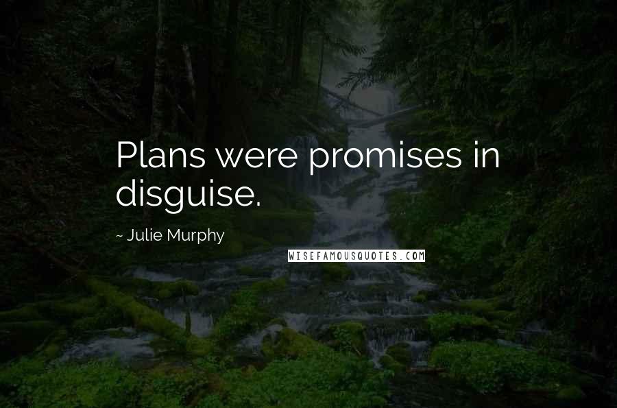 Julie Murphy Quotes: Plans were promises in disguise.