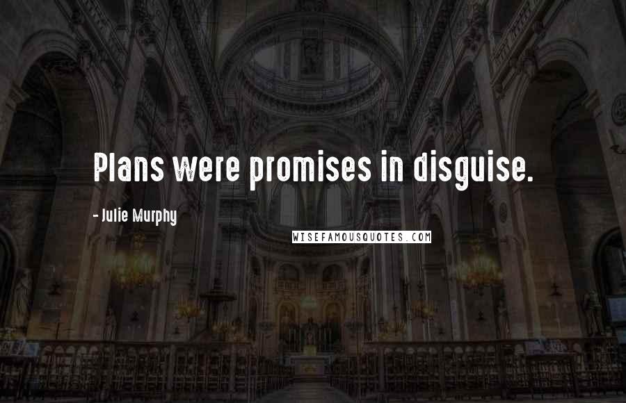 Julie Murphy Quotes: Plans were promises in disguise.