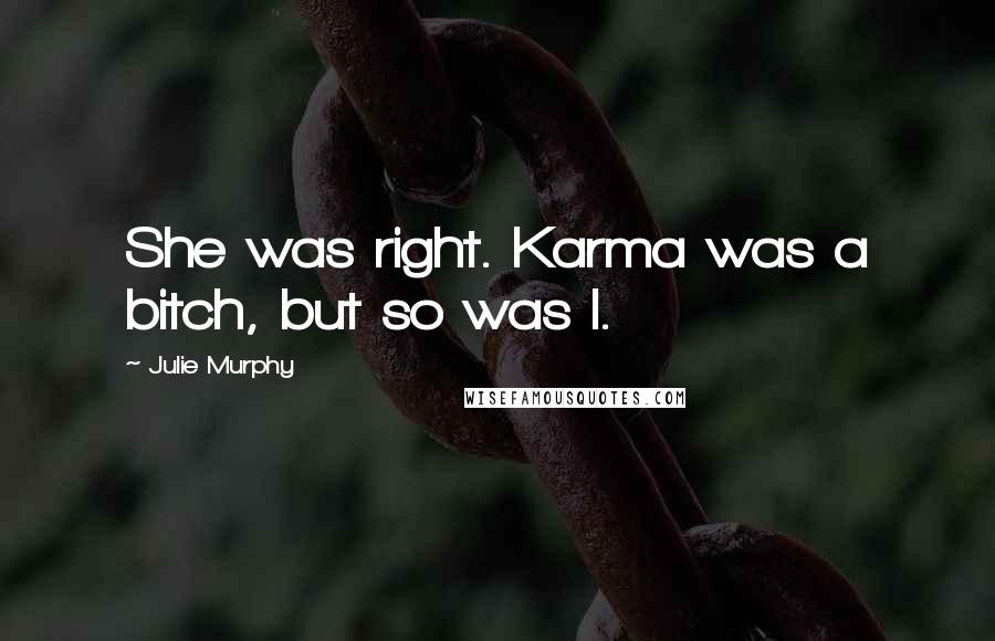 Julie Murphy Quotes: She was right. Karma was a bitch, but so was I.