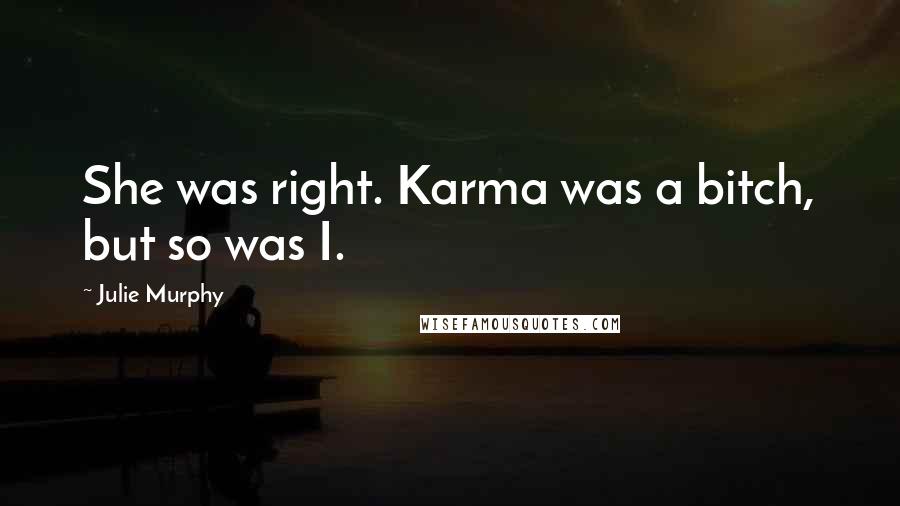 Julie Murphy Quotes: She was right. Karma was a bitch, but so was I.