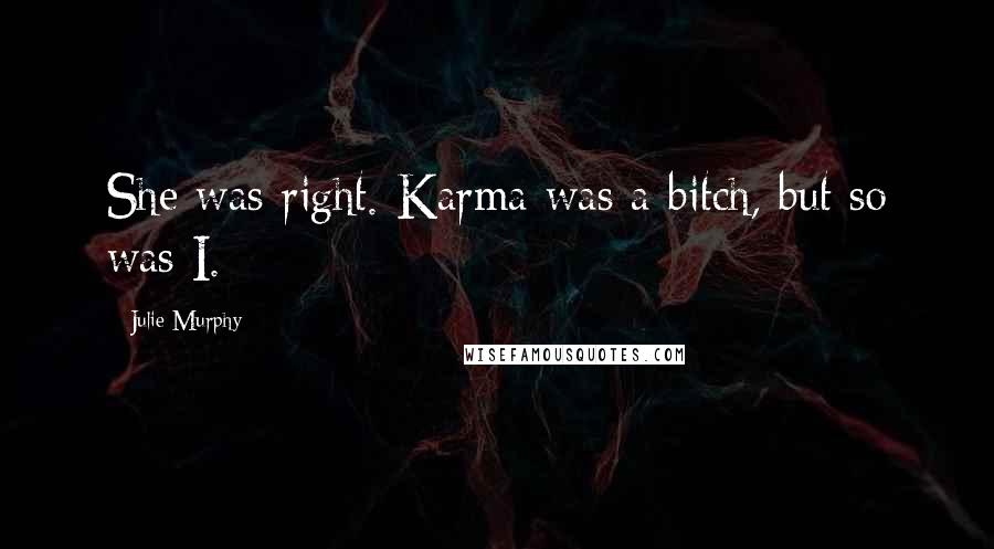 Julie Murphy Quotes: She was right. Karma was a bitch, but so was I.