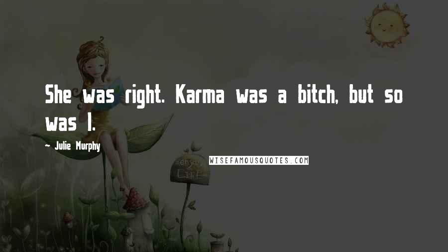 Julie Murphy Quotes: She was right. Karma was a bitch, but so was I.