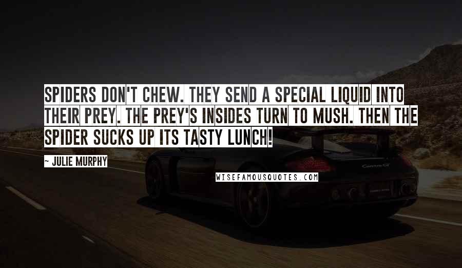 Julie Murphy Quotes: Spiders don't chew. They send a special liquid into their prey. The prey's insides turn to mush. Then the spider sucks up its tasty lunch!