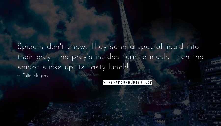 Julie Murphy Quotes: Spiders don't chew. They send a special liquid into their prey. The prey's insides turn to mush. Then the spider sucks up its tasty lunch!