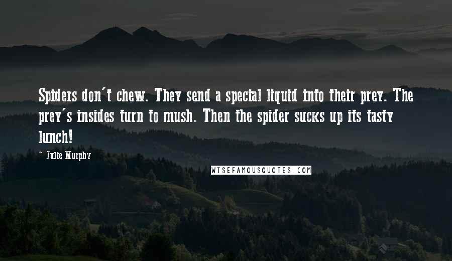 Julie Murphy Quotes: Spiders don't chew. They send a special liquid into their prey. The prey's insides turn to mush. Then the spider sucks up its tasty lunch!