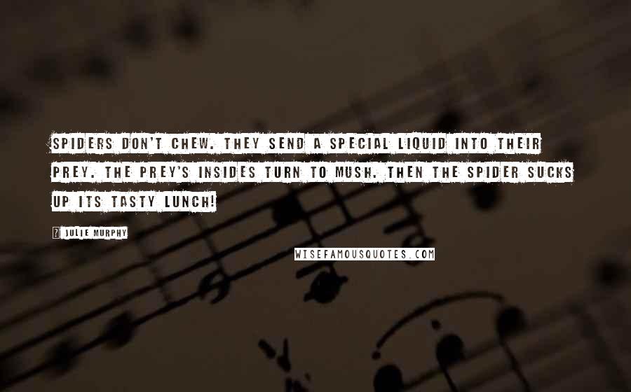 Julie Murphy Quotes: Spiders don't chew. They send a special liquid into their prey. The prey's insides turn to mush. Then the spider sucks up its tasty lunch!