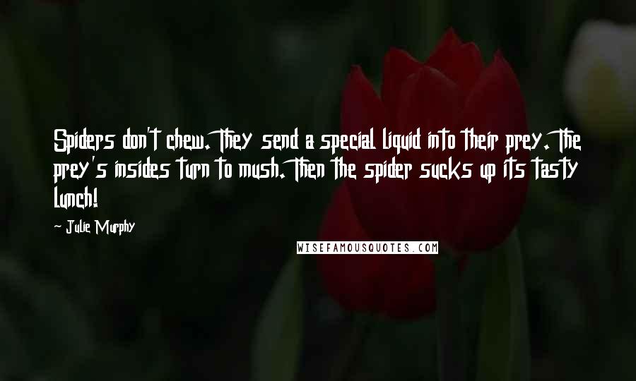 Julie Murphy Quotes: Spiders don't chew. They send a special liquid into their prey. The prey's insides turn to mush. Then the spider sucks up its tasty lunch!