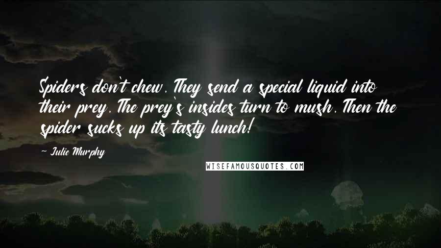 Julie Murphy Quotes: Spiders don't chew. They send a special liquid into their prey. The prey's insides turn to mush. Then the spider sucks up its tasty lunch!