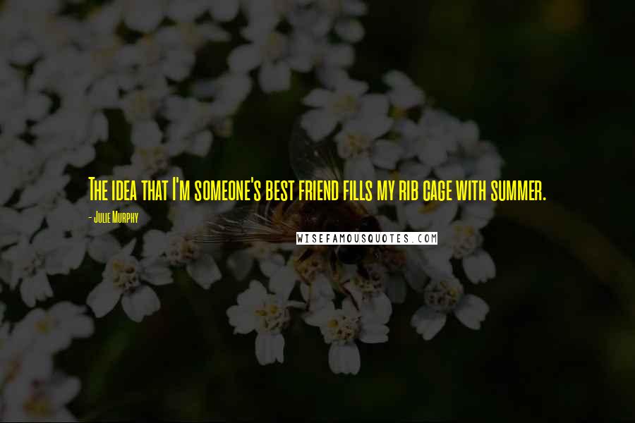 Julie Murphy Quotes: The idea that I'm someone's best friend fills my rib cage with summer.