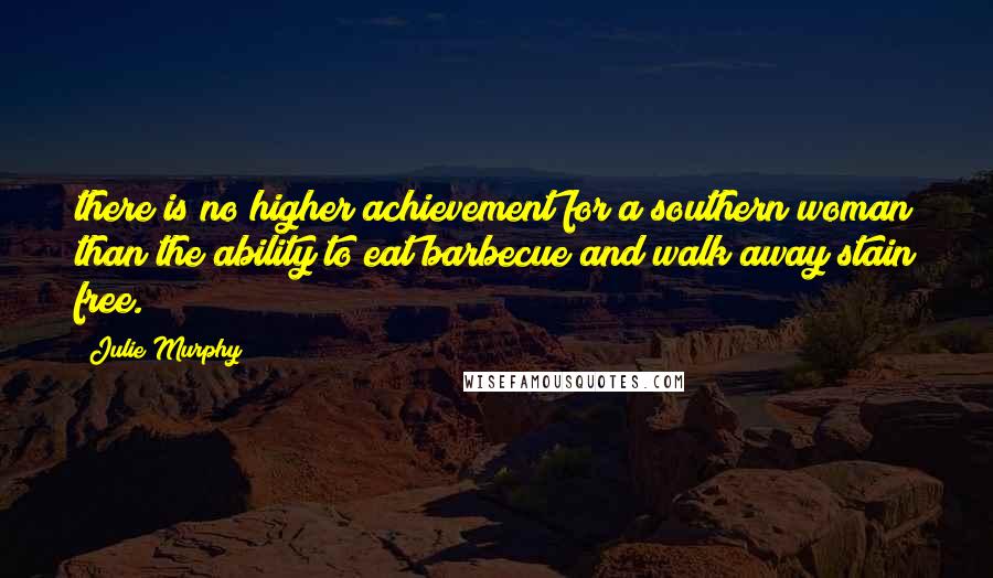 Julie Murphy Quotes: there is no higher achievement for a southern woman than the ability to eat barbecue and walk away stain free.