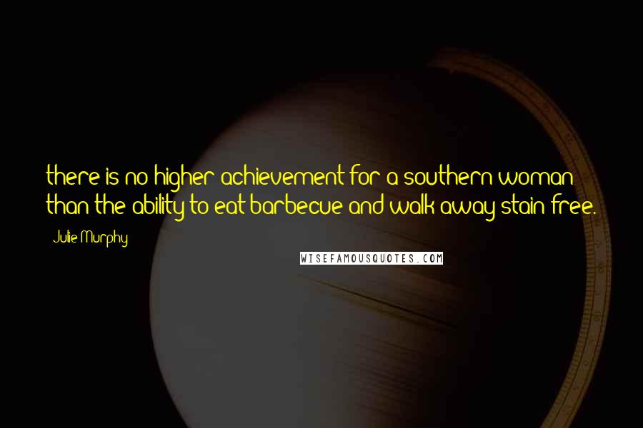 Julie Murphy Quotes: there is no higher achievement for a southern woman than the ability to eat barbecue and walk away stain free.