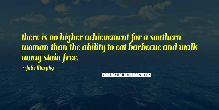 Julie Murphy Quotes: there is no higher achievement for a southern woman than the ability to eat barbecue and walk away stain free.