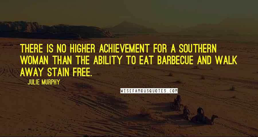 Julie Murphy Quotes: there is no higher achievement for a southern woman than the ability to eat barbecue and walk away stain free.