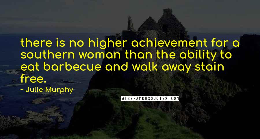 Julie Murphy Quotes: there is no higher achievement for a southern woman than the ability to eat barbecue and walk away stain free.