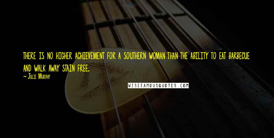 Julie Murphy Quotes: there is no higher achievement for a southern woman than the ability to eat barbecue and walk away stain free.