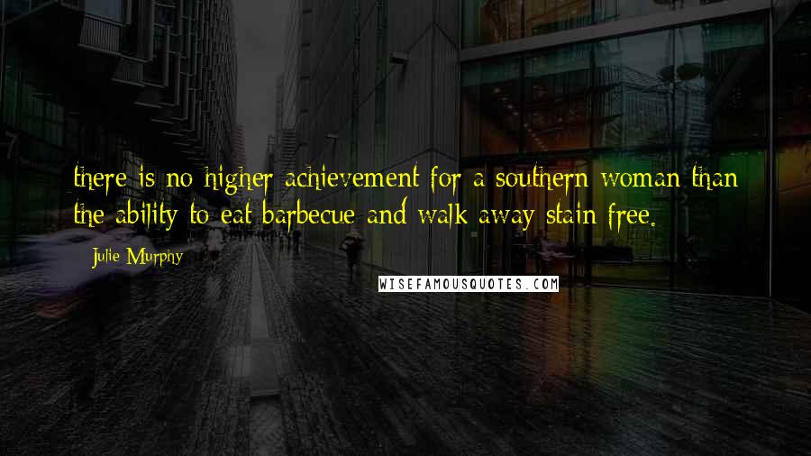 Julie Murphy Quotes: there is no higher achievement for a southern woman than the ability to eat barbecue and walk away stain free.