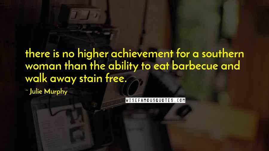 Julie Murphy Quotes: there is no higher achievement for a southern woman than the ability to eat barbecue and walk away stain free.