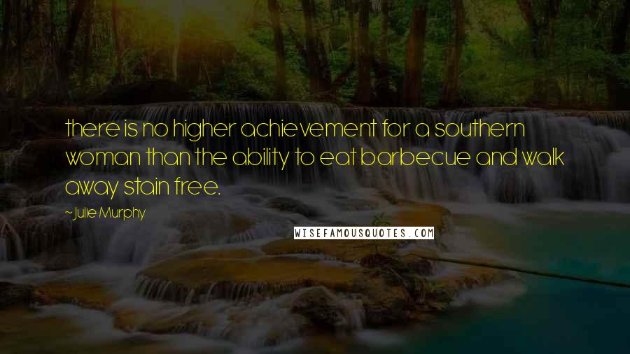 Julie Murphy Quotes: there is no higher achievement for a southern woman than the ability to eat barbecue and walk away stain free.