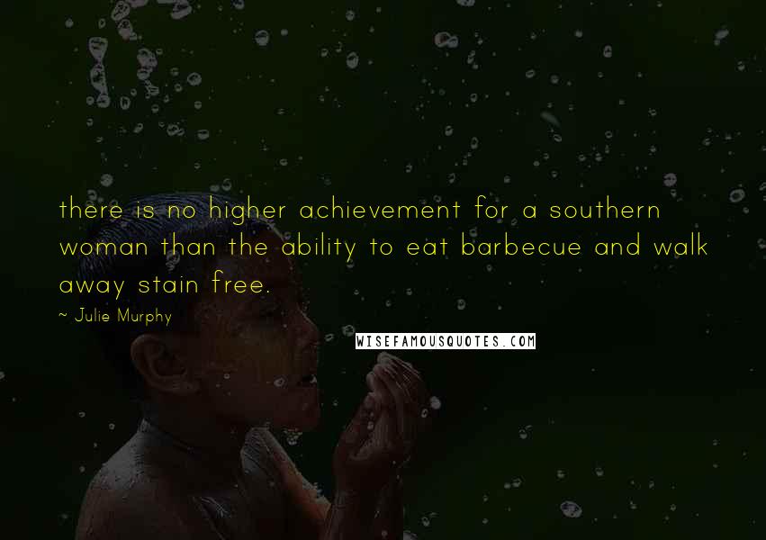 Julie Murphy Quotes: there is no higher achievement for a southern woman than the ability to eat barbecue and walk away stain free.