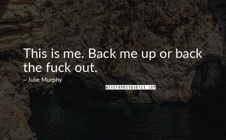 Julie Murphy Quotes: This is me. Back me up or back the fuck out.