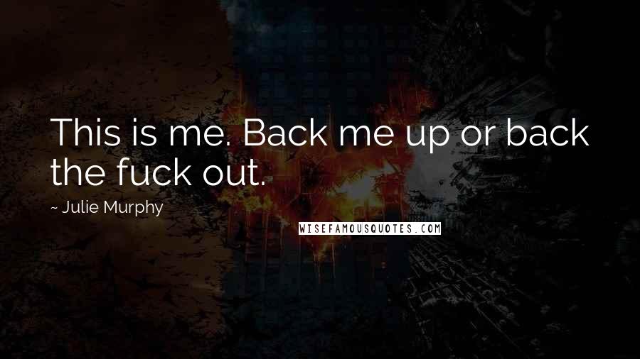 Julie Murphy Quotes: This is me. Back me up or back the fuck out.