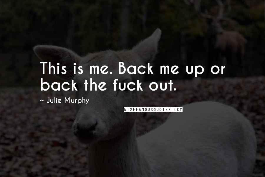 Julie Murphy Quotes: This is me. Back me up or back the fuck out.