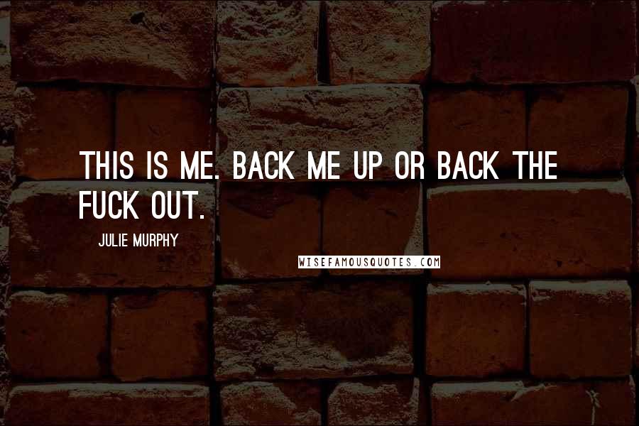 Julie Murphy Quotes: This is me. Back me up or back the fuck out.