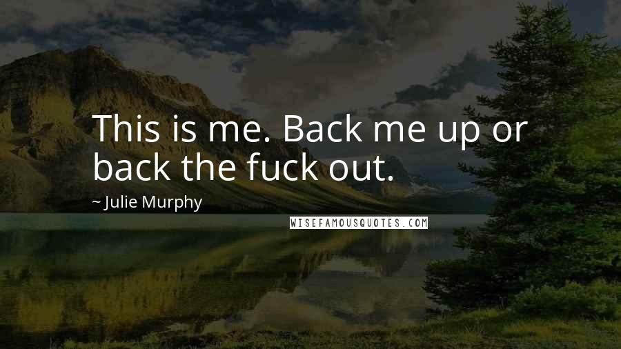 Julie Murphy Quotes: This is me. Back me up or back the fuck out.