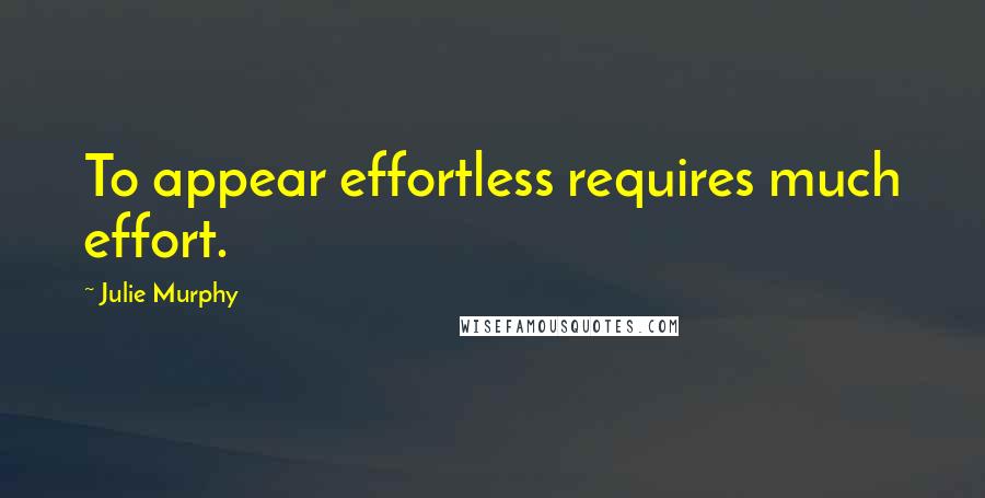 Julie Murphy Quotes: To appear effortless requires much effort.