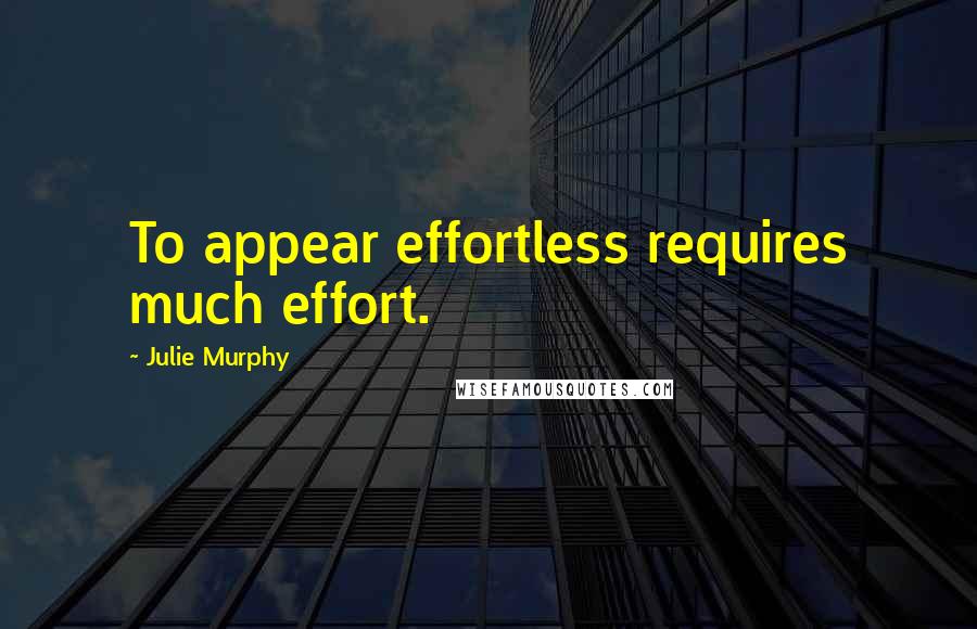 Julie Murphy Quotes: To appear effortless requires much effort.