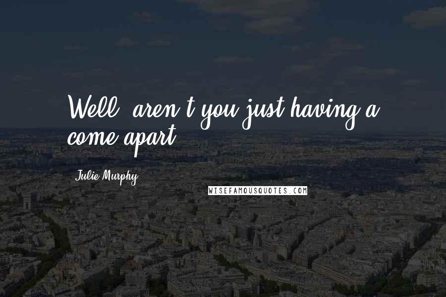 Julie Murphy Quotes: Well, aren't you just having a come-apart?