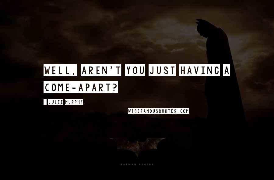 Julie Murphy Quotes: Well, aren't you just having a come-apart?