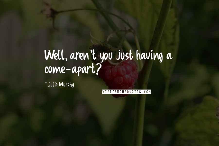 Julie Murphy Quotes: Well, aren't you just having a come-apart?