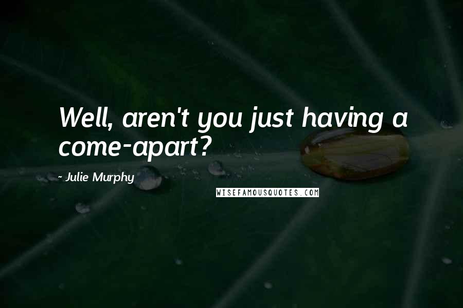 Julie Murphy Quotes: Well, aren't you just having a come-apart?